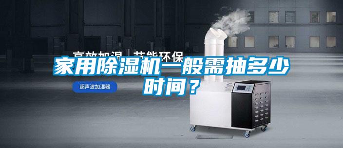 家用除濕機一般需抽多少時間？