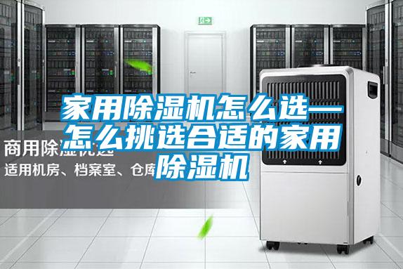家用除濕機(jī)怎么選—怎么挑選合適的家用除濕機(jī)