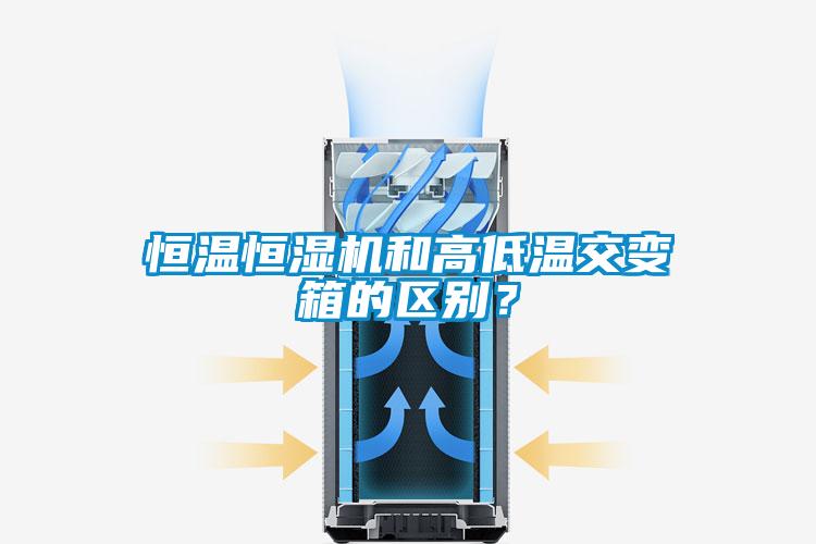 恒溫恒濕機和高低溫交變箱的區別？