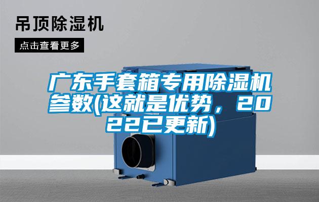 廣東手套箱專用除濕機參數(shù)(這就是優(yōu)勢，2022已更新)