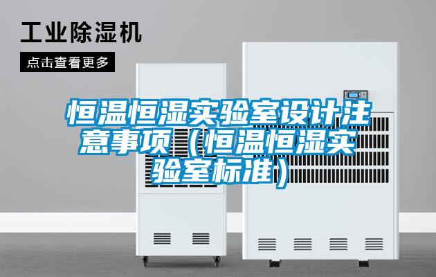 恒溫恒濕實驗室設計注意事項（恒溫恒濕實驗室標準）