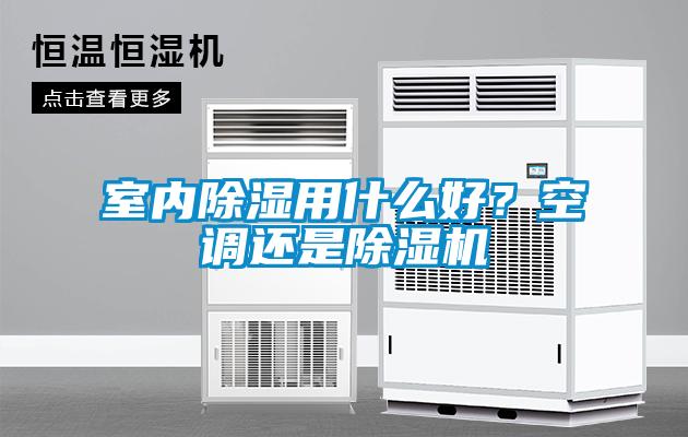 室內除濕用什么好？空調還是除濕機