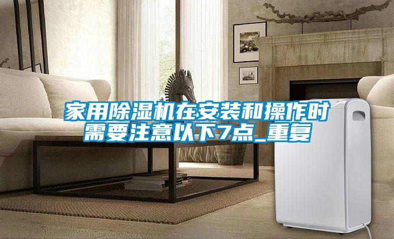 家用除濕機在安裝和操作時需要注意以下7點_重復(fù)
