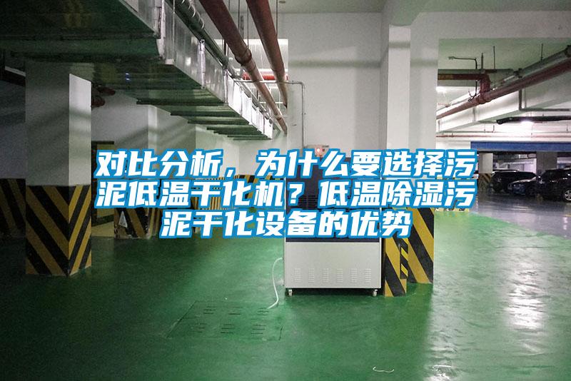 對比分析，為什么要選擇污泥低溫干化機？低溫除濕污泥干化設備的優勢